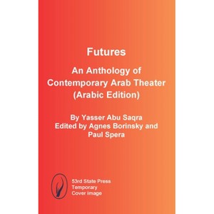 Futures: An Anthology of Contemporary Arab Theater (Arabic Edition) - by  Yasser Abu Saqra & Agnes Borinsky & Paul Spera (Paperback) - 1 of 1