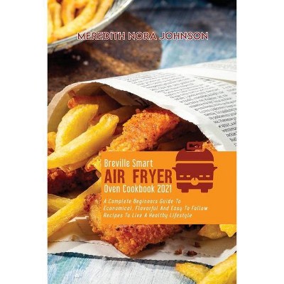 Breville Smart Air Fryer Oven Cookbook 2021 - by  Meredith Nora Johnson (Paperback)