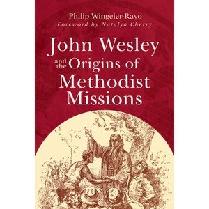 John Wesley and the Origins of Methodist Missions - by  Philip Wingeier-Rayo (Paperback) - 1 of 1