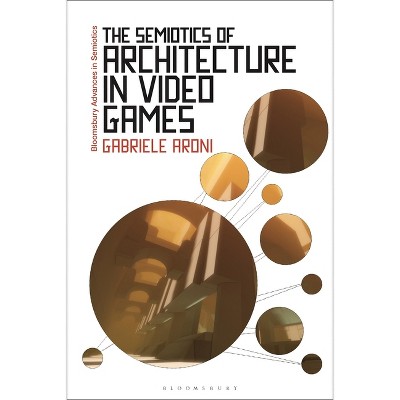 The Semiotics of Architecture in Video Games - (Bloomsbury Advances in Semiotics) by Gabriele Aroni