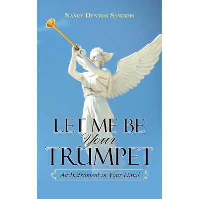 Let Me Be Your Trumpet - by  Nancy Denton Sanders (Hardcover)