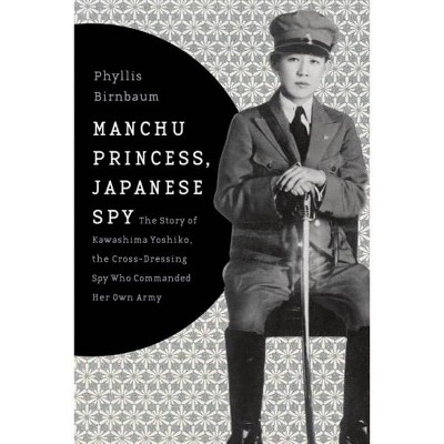 Manchu Princess, Japanese Spy - (Asia Perspectives: History, Society, and Culture) by  Phyllis Birnbaum (Hardcover)