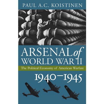 Arsenal of World War II - (Modern War Studies) by  Paul a C Koistinen (Hardcover)
