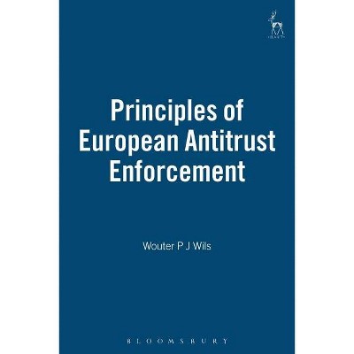 Principles of European Antitrust Enforcement - by  Wouter P J Wils (Hardcover)