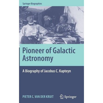 Pioneer of Galactic Astronomy: A Biography of Jacobus C. Kapteyn - (Springer Biographies) by  Pieter C Van Der Kruit (Hardcover)