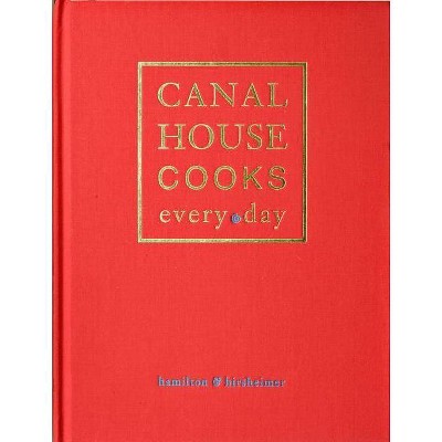 Canal House Cooks Every Day - by  Hamilton & Hirsheimer & Christopher Hirsheimer & Melissa Hamilton (Hardcover)