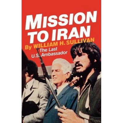 Mission to Iran - by  William H Sullivan (Paperback)