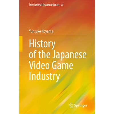 History of the Japanese Video Game Industry - (Translational Systems Sciences) by  Yusuke Koyama (Hardcover)