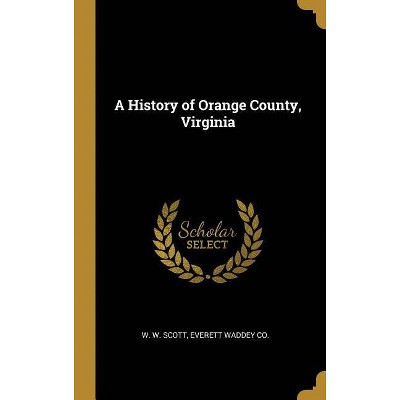 A History of Orange County, Virginia - by  W W Scott (Hardcover)