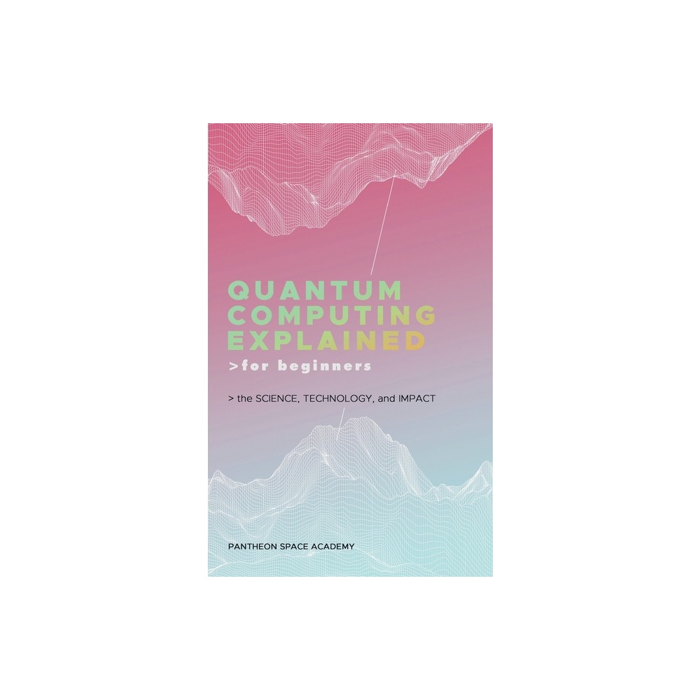 Quantum Computing Explained for Beginners - by Pantheon Space Academy (Hardcover)