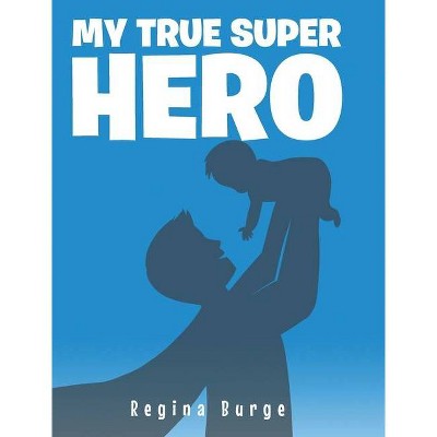 My True Super Hero - by  Regina Burge (Hardcover)