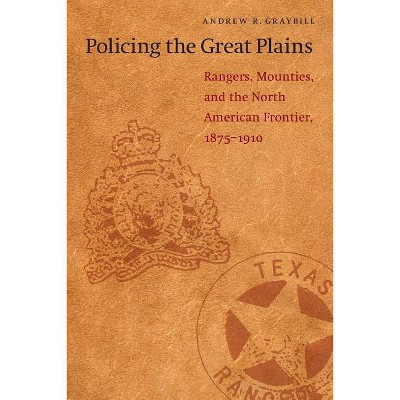 Policing the Great Plains - by  Andrew R Graybill (Paperback)
