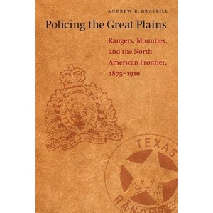 Policing the Great Plains - by  Andrew R Graybill (Paperback) - 1 of 1
