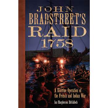 John Bradstreet's Raid, 1758 - (Campaigns and Commanders) by Ian MacPherson McCulloch