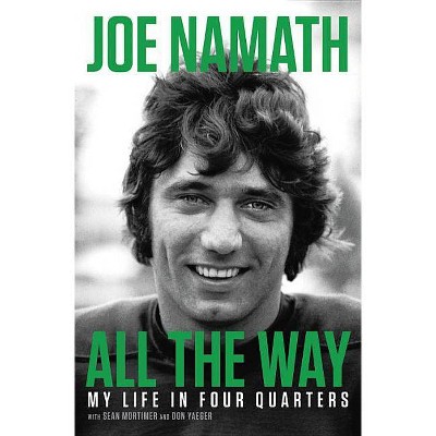 All the Way : Football, Fame, and Redemption -  by Joe Namath (Hardcover)