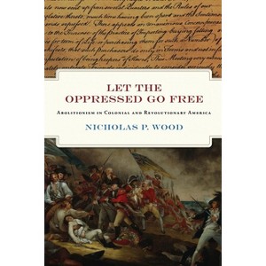 Let the Oppressed Go Free - (Early American Studies) by  Nicholas P Wood (Hardcover) - 1 of 1