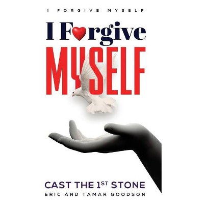 I Forgive Myself - by  Eric Goodson & Tamar Goodson (Hardcover)