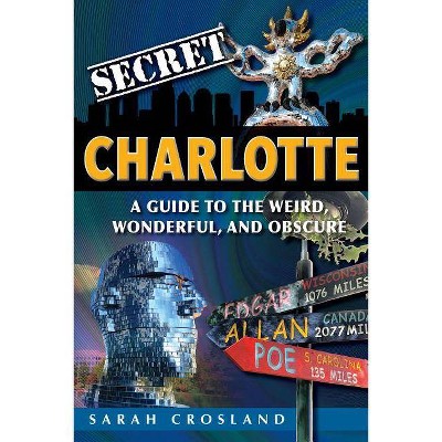  Secret Charlotte: A Guide to the Weird, Wonderful, and Obscure - by  Sarah Crosland (Paperback) 