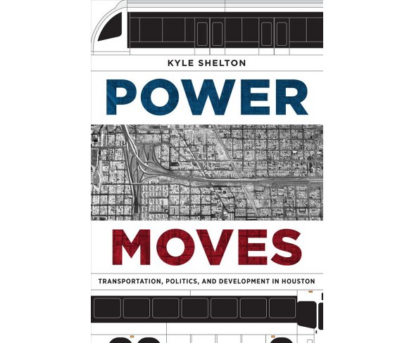 Power Moves : Transportation, Politics, and Development in Houston (Hardcover) (Kyle Shelton)