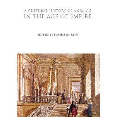 A Cultural History of Animals in the Age of Empire - (Cultural Histories) by  Kathleen Kete (Paperback)