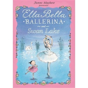 Ella Bella Ballerina and Swan Lake - by  James Mayhew (Hardcover) - 1 of 1