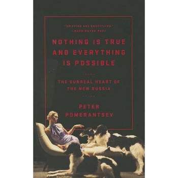 Nothing Is True and Everything Is Possible - by  Peter Pomerantsev (Paperback)