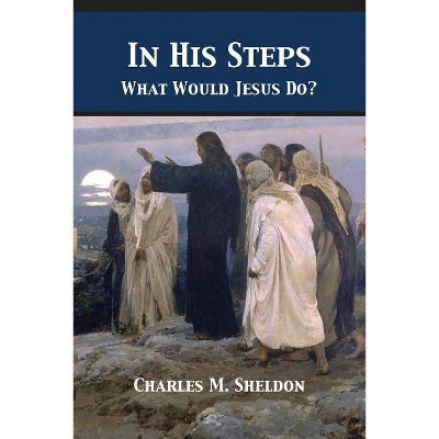 In His Steps - by  Charles Monroe Sheldon (Paperback)