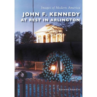 John F. Kennedy at Rest in Arlington - (Images of Modern America) by  Raymond Sinibaldi (Paperback)