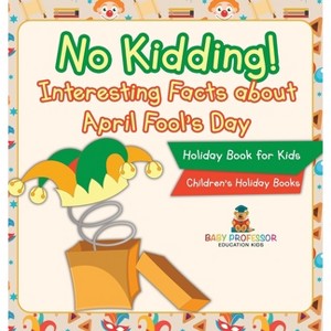 No Kidding! Interesting Facts about April Fool's Day - Holiday Book for Kids Children's Holiday Books - by  Baby Professor (Hardcover) - 1 of 1