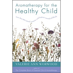 Aromatherapy for the Healthy Child - (More Than 300 Natural, Non-Toxic and Fragrant Essential Oil) by  Valerie Ann Worwood (Paperback) - 1 of 1