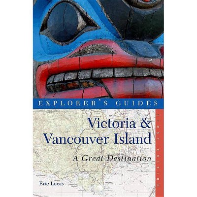 Explorer's Guide Victoria & Vancouver Island - (Explorer's Great Destinations) by  Eric Lucas (Paperback)