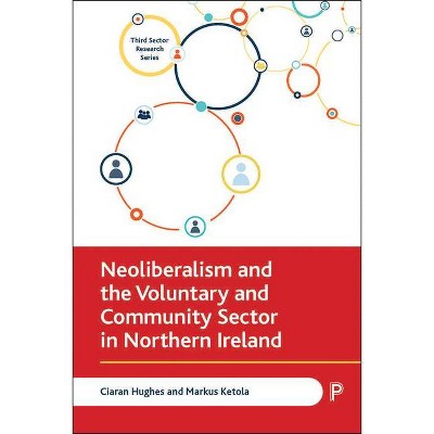 Neoliberalism and the Voluntary and Community Sector in Northern Ireland - (Third Sector Research) by  Ciaran Hughes & Markus Ketola (Hardcover)