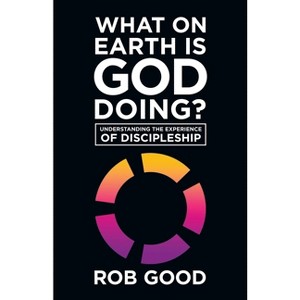 What on Earth Is God Doing? - by  Rob Good (Paperback) - 1 of 1