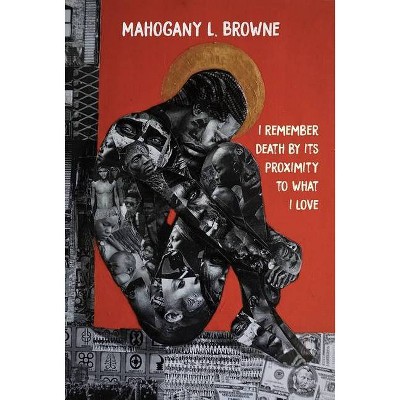 I Remember Death by Its Proximity to What I Love - by  Mahogany L Browne (Hardcover)