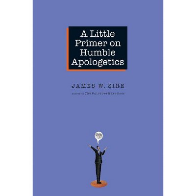 A Little Primer on Humble Apologetics - by  James W Sire (Paperback)