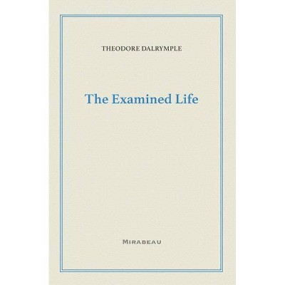 The Examined Life - by  Theodore Dalrymple (Paperback)