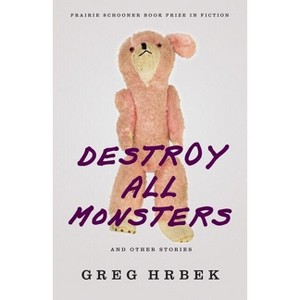 Destroy All Monsters and Other Stories - (The Raz/Shumaker Prairie Schooner Book Prize in Fiction) by  Greg Hrbek (Paperback) - 1 of 1