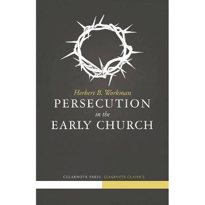 Persecution in the Early Church - by  Herbert B Workman (Paperback)