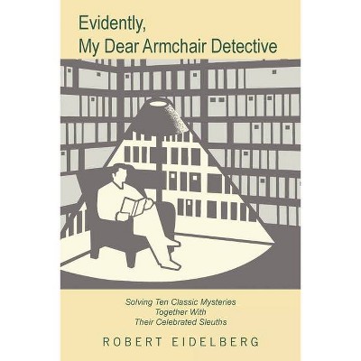 Evidently, My Dear Armchair Detective - by  Robert Eidelberg (Paperback)