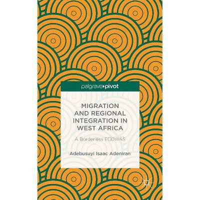 Migration and Regional Integration in West Africa - by  Adebusuyi Isaac Adeniran (Hardcover)