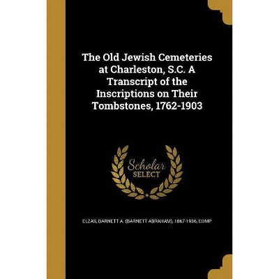 The Old Jewish Cemeteries at Charleston, S.C. a Transcript of the Inscriptions on Their Tombstones, 1762-1903 - (Paperback)