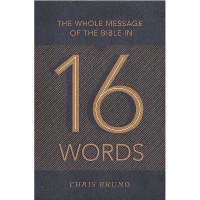 The Whole Message of the Bible in 16 Words - by  Chris Bruno (Paperback)