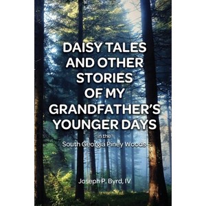 Daisy Tales and Other Stories of My Grandfather's Younger Days in the South Georgia Piney Woods - by  Joseph P Byrd (Paperback) - 1 of 1