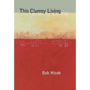 This Clumsy Living - (Pitt Poetry) by  Bob Hicok (Paperback) - 1 of 1