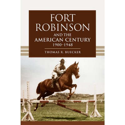 Fort Robinson and the American Century, 1900-1948 - by  Thomas R Buecker (Paperback)