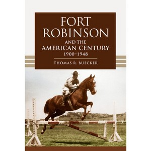 Fort Robinson and the American Century, 1900-1948 - by  Thomas R Buecker (Paperback) - 1 of 1