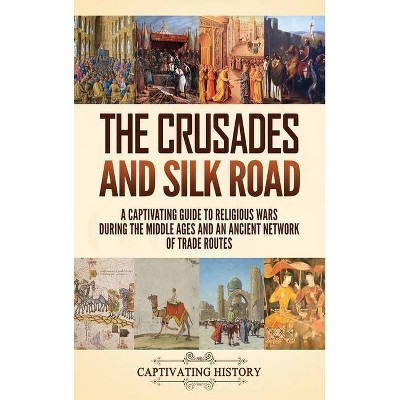 The Crusades and Silk Road - by  Captivating History (Hardcover)