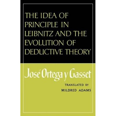 The Idea of Principle in Leibnitz and the Evolution of Deductive Theory - by  Jose Ortega y Gasset (Paperback)