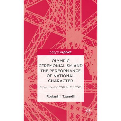 Olympic Ceremonialism and the Performance of National Character - (Palgrave Studies in the Olympic and Paralympic Games) by  R Tzanelli (Hardcover)