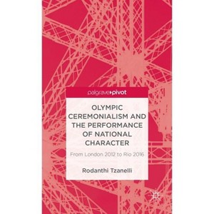 Olympic Ceremonialism and the Performance of National Character - (Palgrave Studies in the Olympic and Paralympic Games) by  R Tzanelli (Hardcover) - 1 of 1